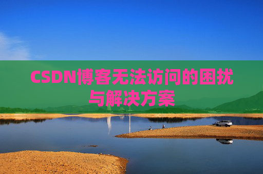 CSDN博客无法访问的困扰与解决方案